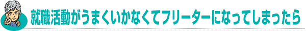 就職活動がうまくかなくてフリーターになってしまったら