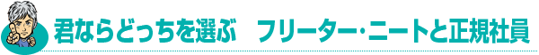 キミならどっちを選ぶ フリーター・ニートと正規社員