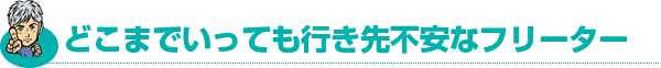 どこまでいっても行き先不安なフリーター