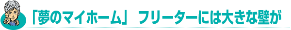 「夢のマイホーム」フリーターには大きな壁が